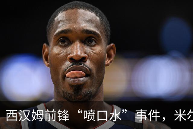 西汉姆前锋“喷口水”事件，米尔沃尔门将受伤害！禁赛六场岂不是送上门？