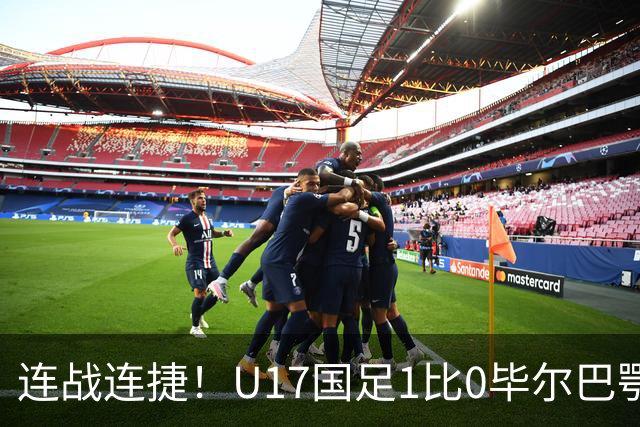 连战连捷！U17国足1比0毕尔巴鄂U17 连胜英超西甲队提前出线